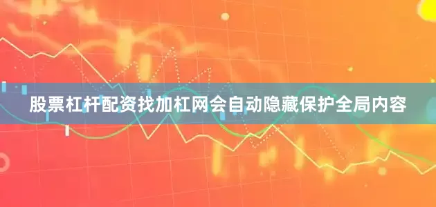 股票杠杆配资找加杠网会自动隐藏保护全局内容