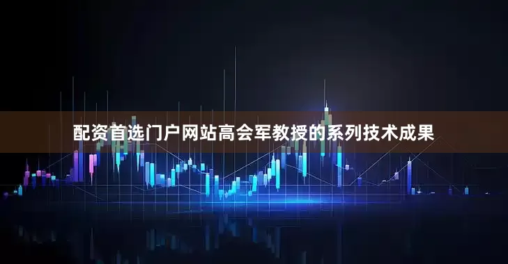 配资首选门户网站高会军教授的系列技术成果
