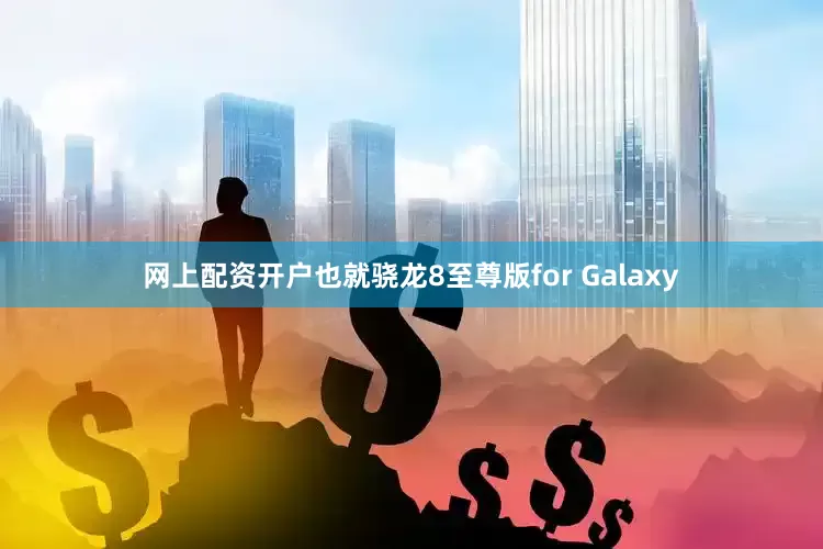 网上配资开户也就骁龙8至尊版for Galaxy