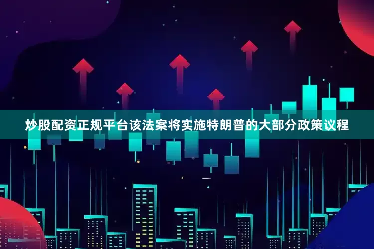 炒股配资正规平台该法案将实施特朗普的大部分政策议程