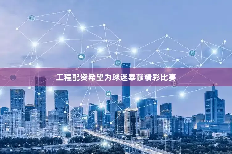 工程配资希望为球迷奉献精彩比赛