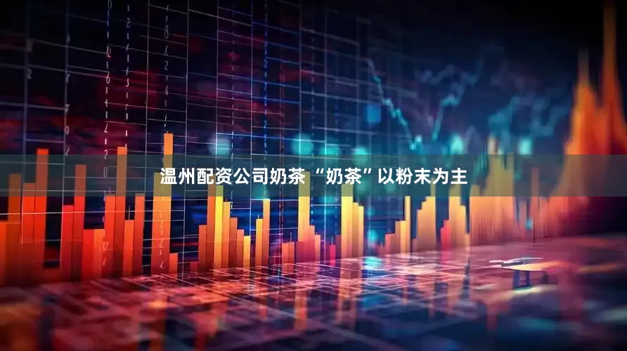 温州配资公司奶茶 “奶茶”以粉末为主