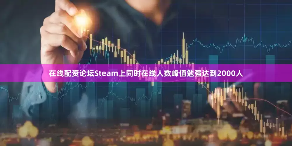 在线配资论坛Steam上同时在线人数峰值勉强达到2000人