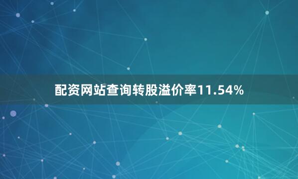 配资网站查询转股溢价率11.54%