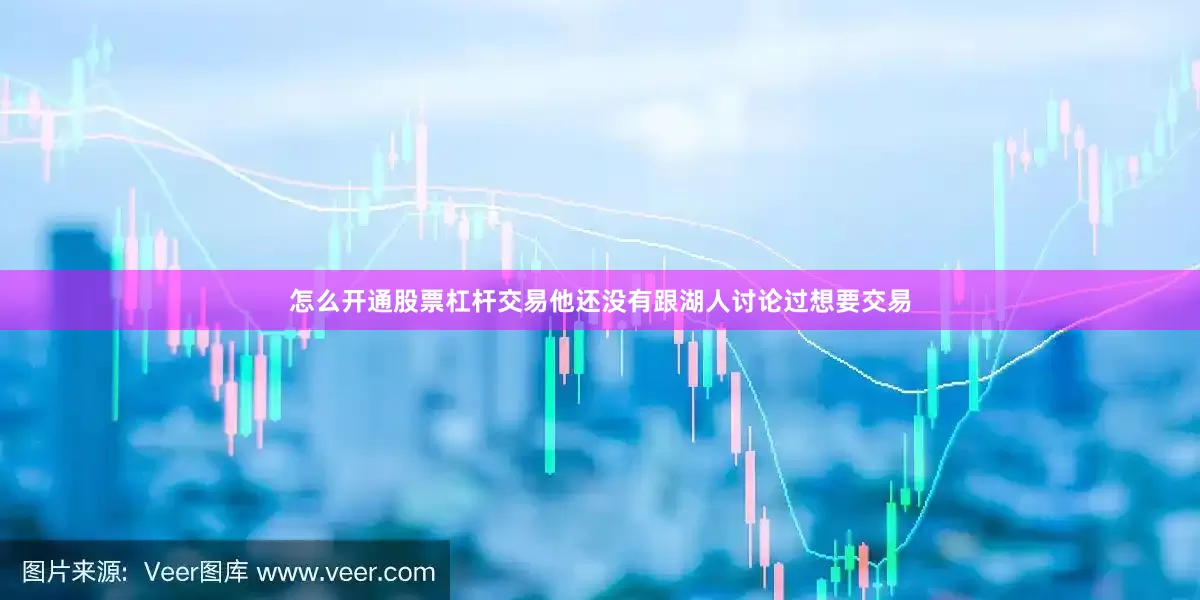 怎么开通股票杠杆交易他还没有跟湖人讨论过想要交易