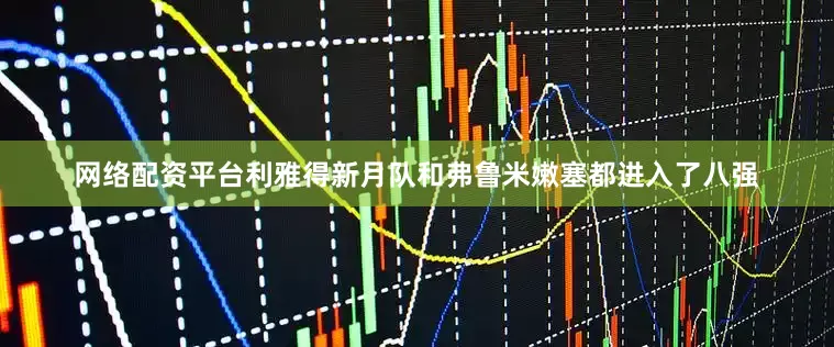 网络配资平台利雅得新月队和弗鲁米嫩塞都进入了八强