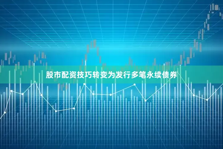 股市配资技巧转变为发行多笔永续债券