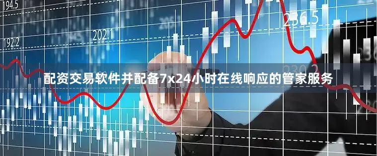 配资交易软件并配备7x24小时在线响应的管家服务