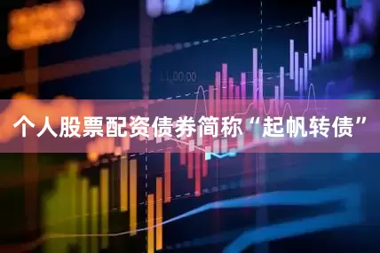 个人股票配资债券简称“起帆转债”