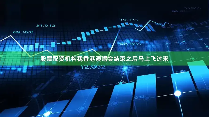 股票配资机构我香港演唱会结束之后马上飞过来