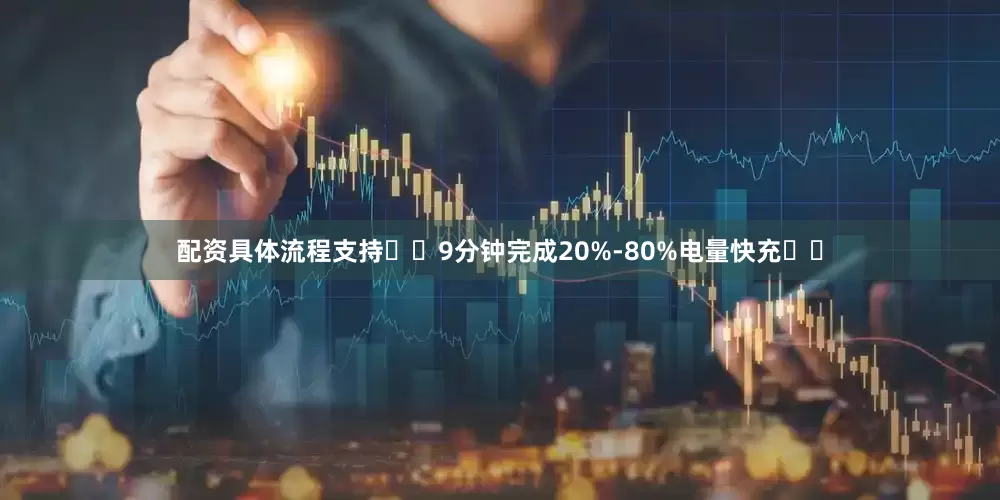 配资具体流程支持​​9分钟完成20%-80%电量快充​​
