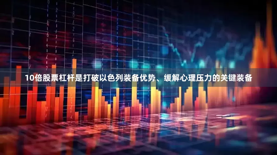 10倍股票杠杆是打破以色列装备优势、缓解心理压力的关键装备