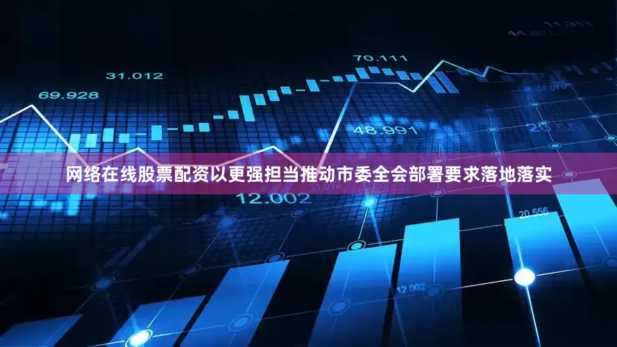 网络在线股票配资以更强担当推动市委全会部署要求落地落实