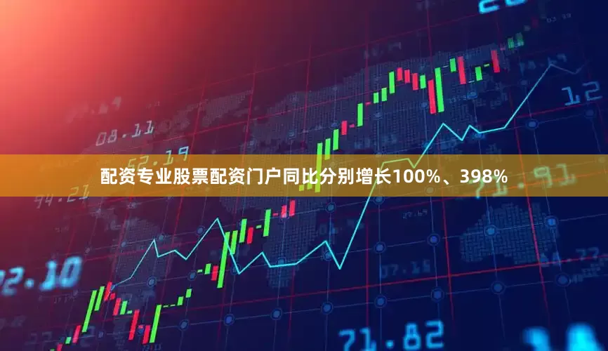 配资专业股票配资门户同比分别增长100%、398%
