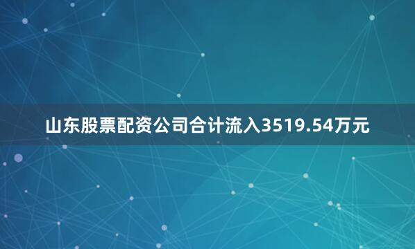 山东股票配资公司合计流入3519.54万元
