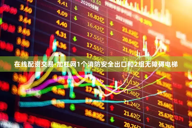 在线配资交易·加杠网1个消防安全出口和2组无障碍电梯