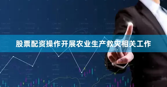 股票配资操作开展农业生产救灾相关工作