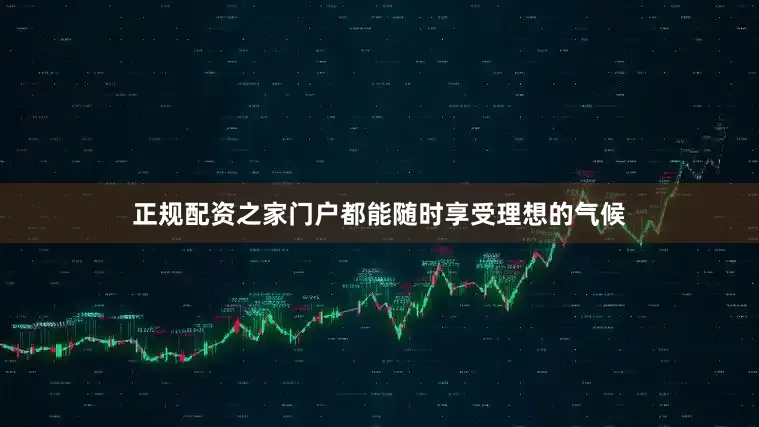 正规配资之家门户都能随时享受理想的气候