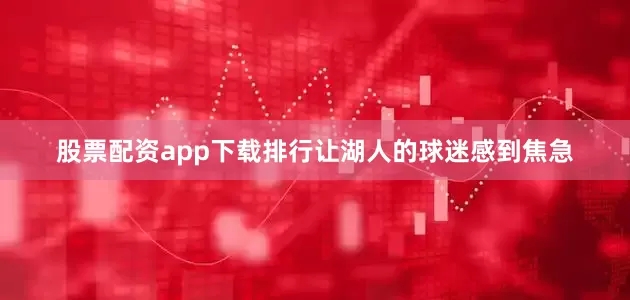 股票配资app下载排行让湖人的球迷感到焦急