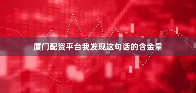 厦门配资平台我发现这句话的含金量