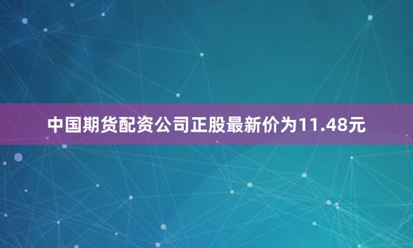 中国期货配资公司正股最新价为11.48元