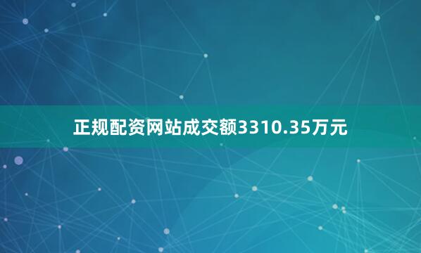 正规配资网站成交额3310.35万元