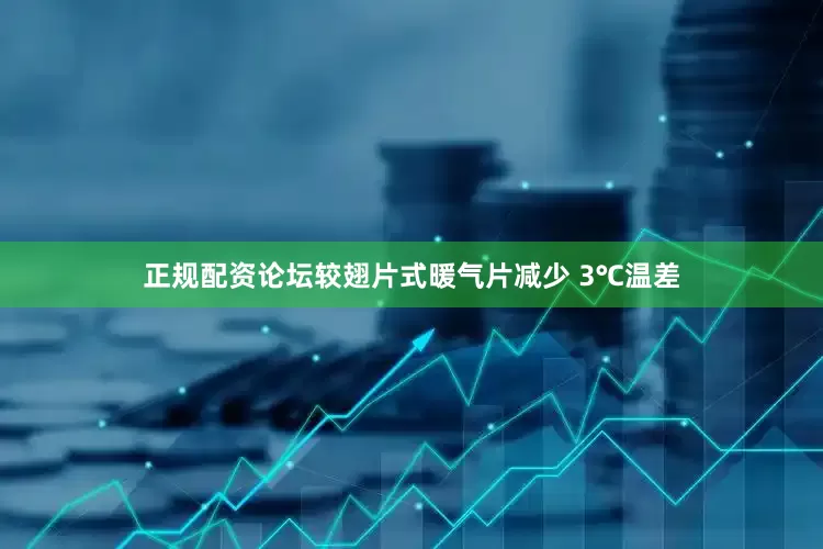 正规配资论坛较翅片式暖气片减少 3℃温差