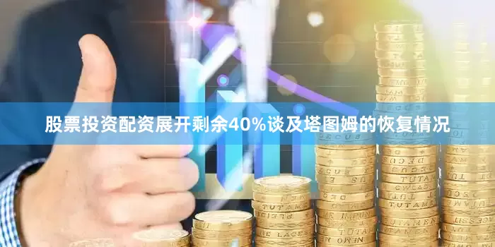 股票投资配资展开剩余40%谈及塔图姆的恢复情况