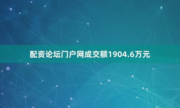 配资论坛门户网成交额1904.6万元