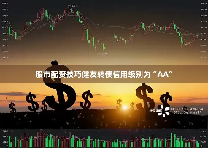 股市配资技巧健友转债信用级别为“AA”