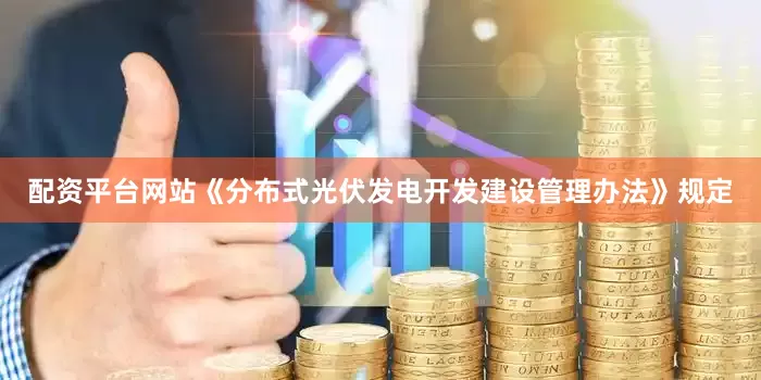 配资平台网站　　《分布式光伏发电开发建设管理办法》规定