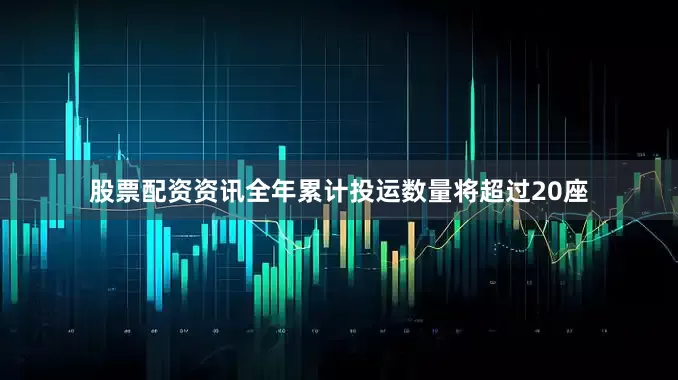 股票配资资讯全年累计投运数量将超过20座
