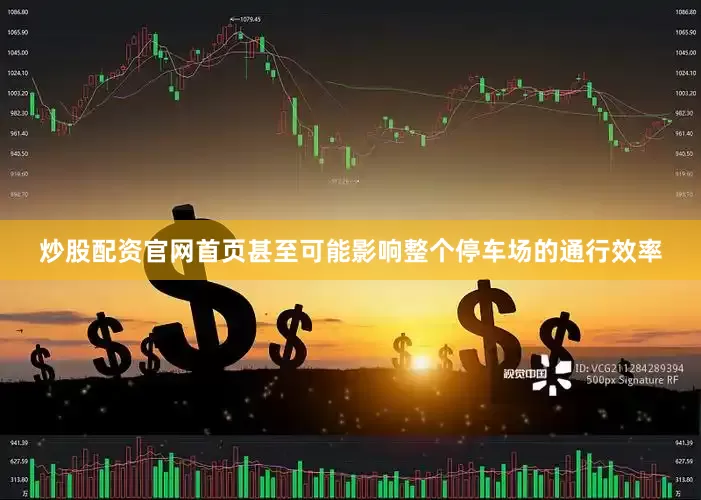 炒股配资官网首页甚至可能影响整个停车场的通行效率