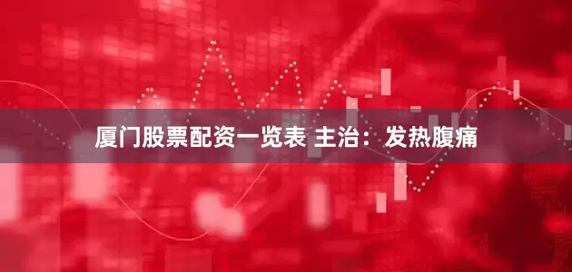 厦门股票配资一览表 主治：发热腹痛