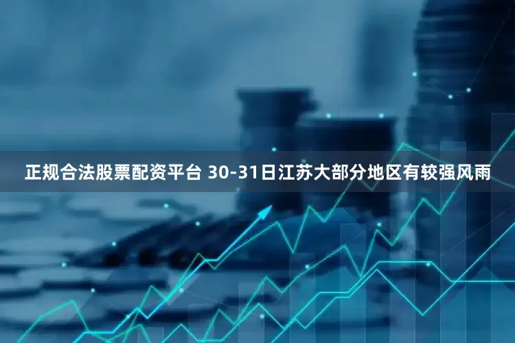 正规合法股票配资平台 30-31日江苏大部分地区有较强风雨