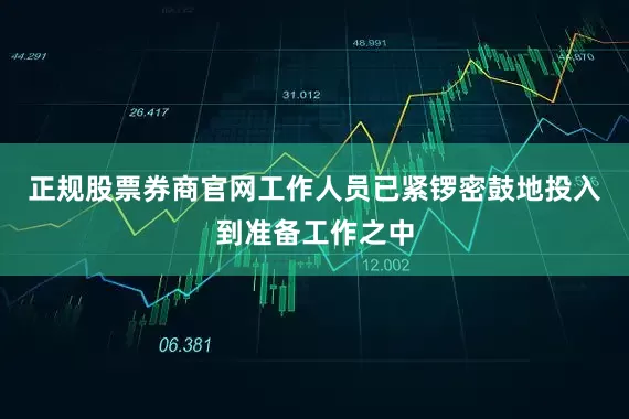 正规股票券商官网工作人员已紧锣密鼓地投入到准备工作之中
