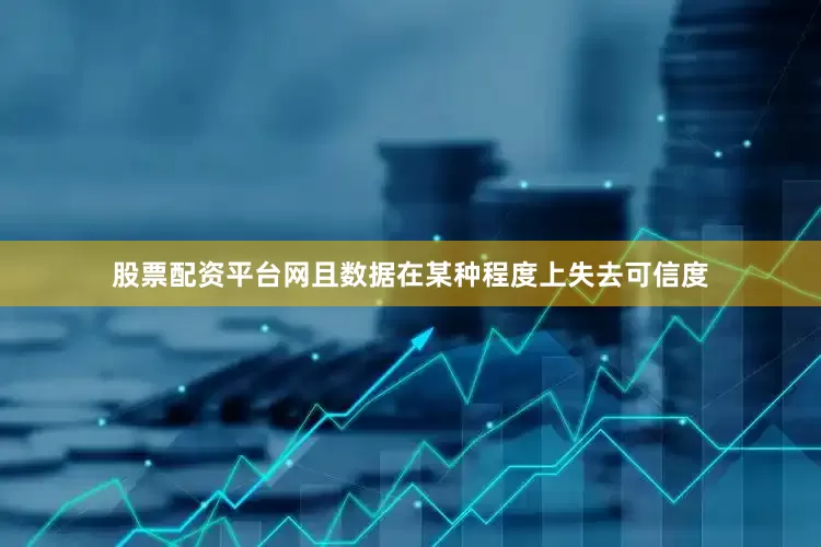股票配资平台网且数据在某种程度上失去可信度