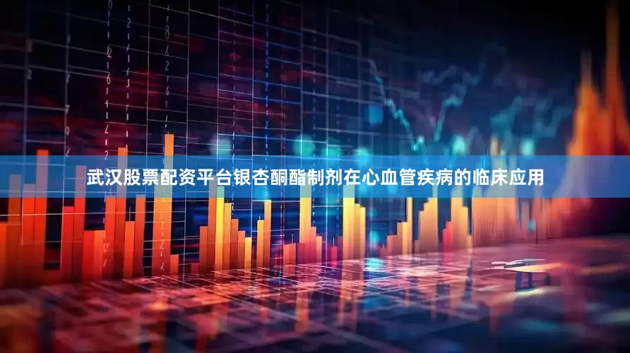 武汉股票配资平台银杏酮酯制剂在心血管疾病的临床应用
