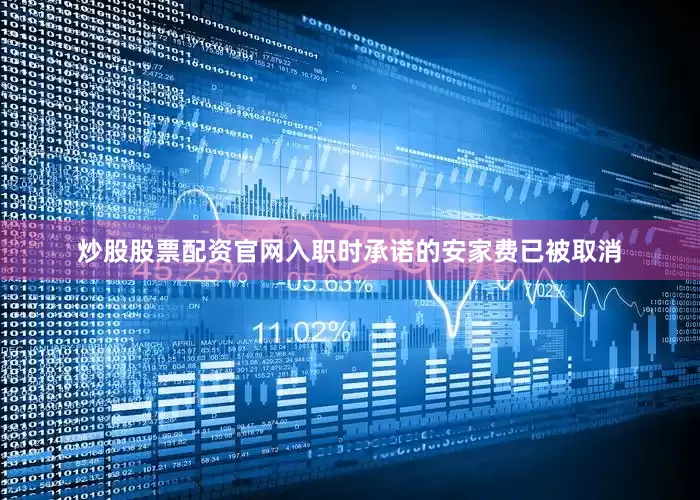 炒股股票配资官网入职时承诺的安家费已被取消