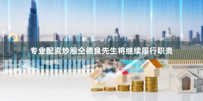 专业配资炒股仝德良先生将继续履行职责