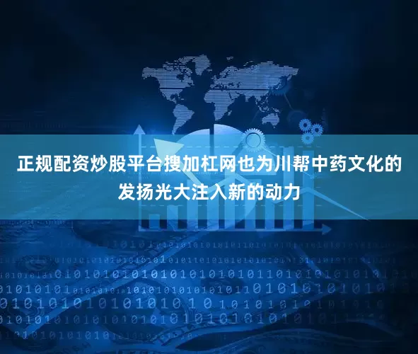 正规配资炒股平台搜加杠网也为川帮中药文化的发扬光大注入新的动力