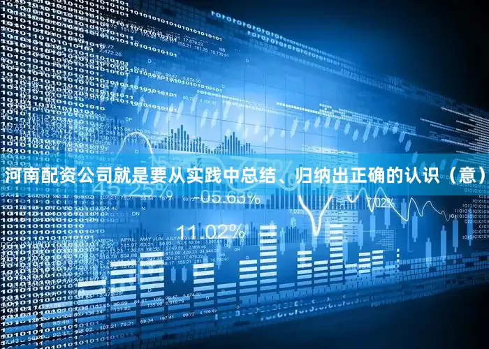 河南配资公司就是要从实践中总结、归纳出正确的认识（意）
