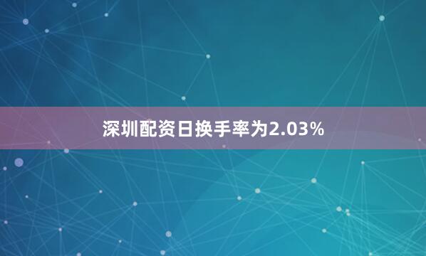 深圳配资日换手率为2.03%