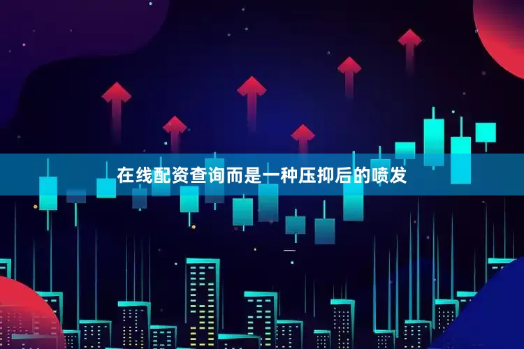 在线配资查询而是一种压抑后的喷发