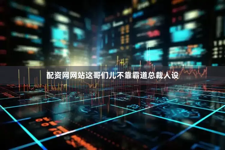 配资网网站这哥们儿不靠霸道总裁人设