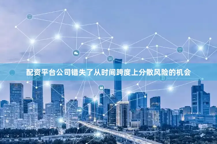 配资平台公司错失了从时间跨度上分散风险的机会
