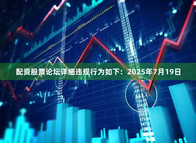 配资股票论坛详细违规行为如下：　　2025年7月19日