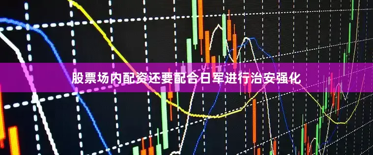 股票场内配资还要配合日军进行治安强化