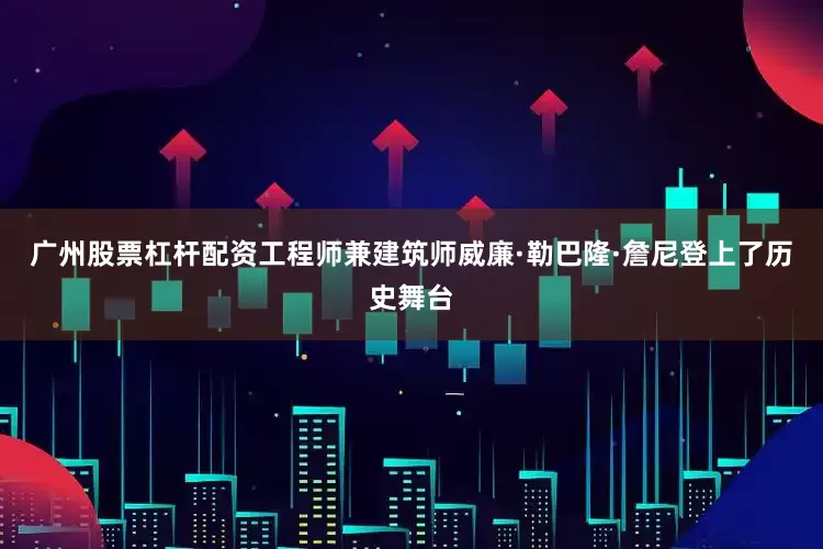 广州股票杠杆配资工程师兼建筑师威廉·勒巴隆·詹尼登上了历史舞台