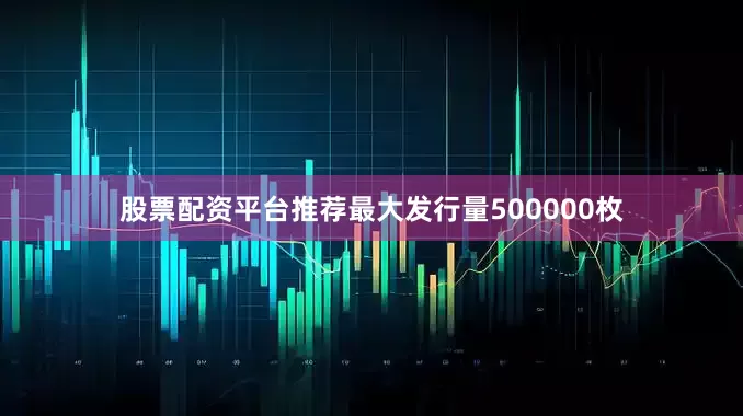 股票配资平台推荐最大发行量500000枚